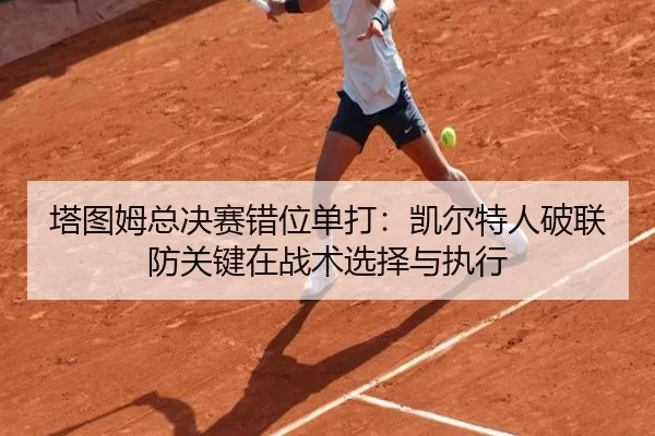 塔图姆总决赛错位单打：凯尔特人破联防关键在战术选择与执行