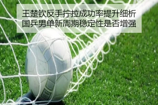 wang-chu-qin-fan-shou-ning-la-cheng-gong-lv-ti-sheng-xi-xi-guo-ping-nan-dan-xin-zhou-qi-wen-ding-xing-shi-fou-zeng-qiang-2-558.jpg