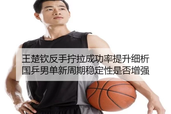 wang-chu-qin-fan-shou-ning-la-cheng-gong-lv-ti-sheng-xi-xi-guo-ping-nan-dan-xin-zhou-qi-wen-ding-xing-shi-fou-zeng-qiang-1-432.jpg